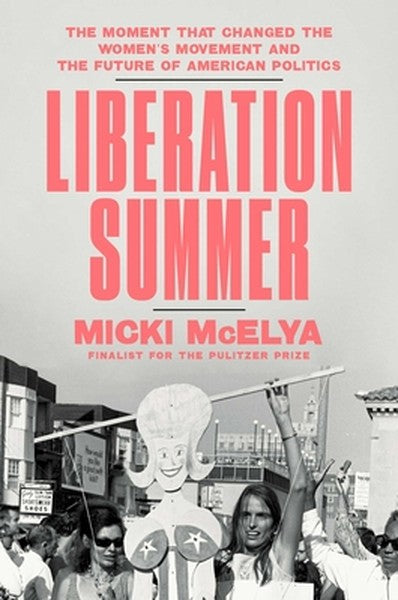 Liberation Summer: The Moment That Changed the Women's Movement and the Future of American Politics