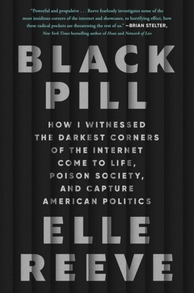 Black Pill: How I Witnessed the Darkest Corners of the Internet Come to Life, Poison Society, and Capture American Polit
