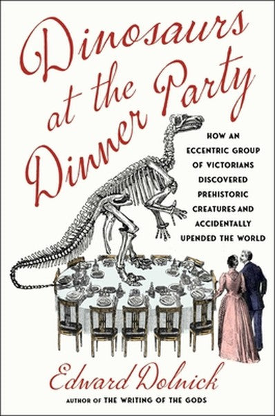 Dinosaurs at the Dinner Party: How an Eccentric Group of Victorians Discovered Prehistoric Creatures and Accidentally Up