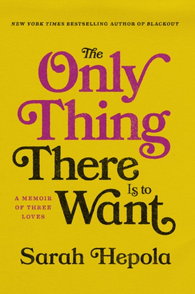 The Only Thing There Is to Want: A Memoir of Three Loves