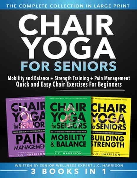 Chair Yoga For Seniors 3 in 1 The Complete Collection: Mobility and Balance + Strength Training + Pain Management Quick 