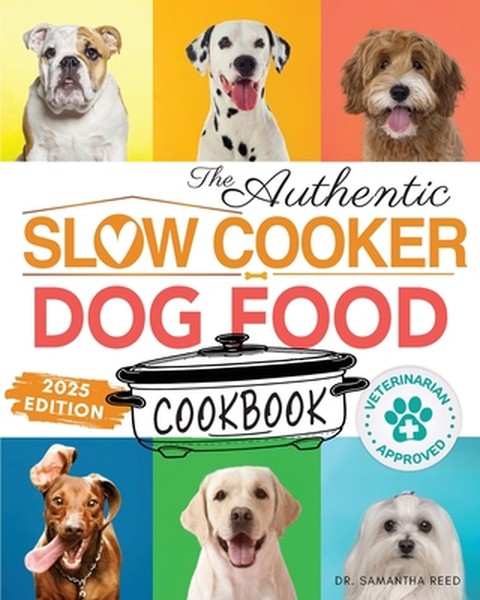 The Authentic Slow Cooker Dog Food Cookbook: Easy, Simple, Vet Approved, Nutrition-Based Home Cooked Recipes for all Bre