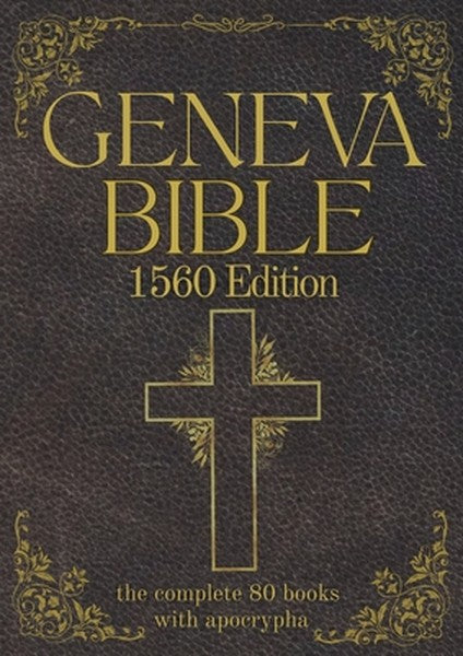 Geneva Bible 1560 Edition (Annotated) with Apocrypha: The Complete English Scriptures with 80 Books of the Old Testament