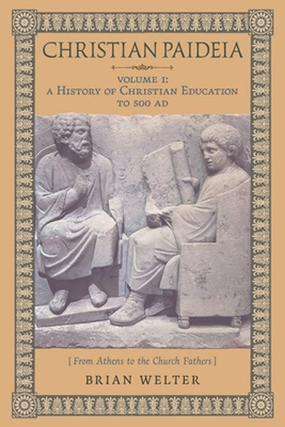 Christian Paideia (Vol. I): A History of Christian Education to 500 AD (From Athens to the Church Fathers)