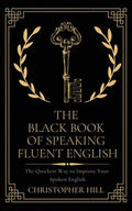 The Black Book of Speaking Fluent English: The Quickest Way to Improve Your Spoken English