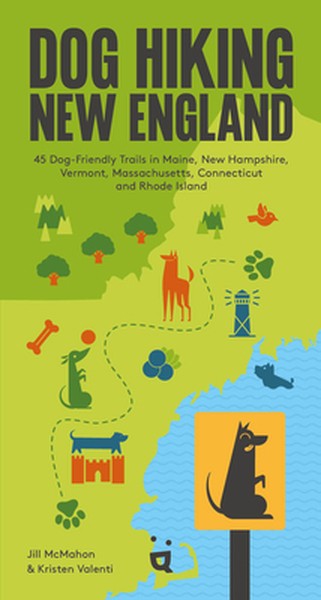 Dog Hiking New England: 45 Dog-Friendly Trails in Maine, New Hampshire, Vermont, Massachusetts, Connecticut and Rhode Is