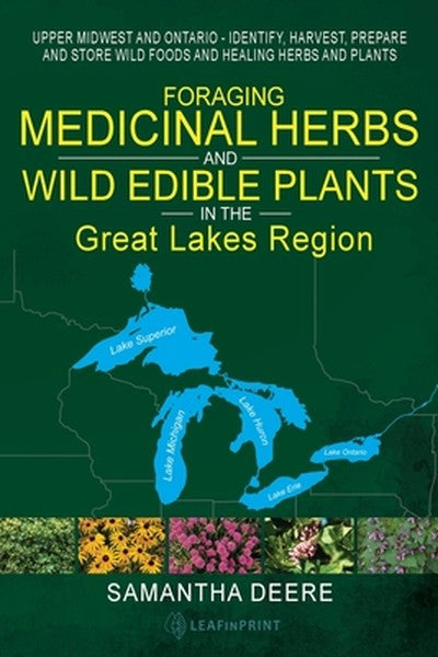 Foraging Medicinal Herbs and Wild Edible Plants in the Great Lakes Region: Upper Midwest and Ontario - Identify, Harvest