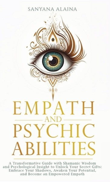Empath and Psychic Abilities: A Transformative Guide with Shamanic Wisdom and Psychological Insight to Unlock Your Secre