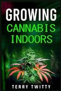 Growing Cannabis Indoors: Grow Your Own Marijuana Indoors Using This Easy-to-Follow Guide (2022 Crash Course for Beginne