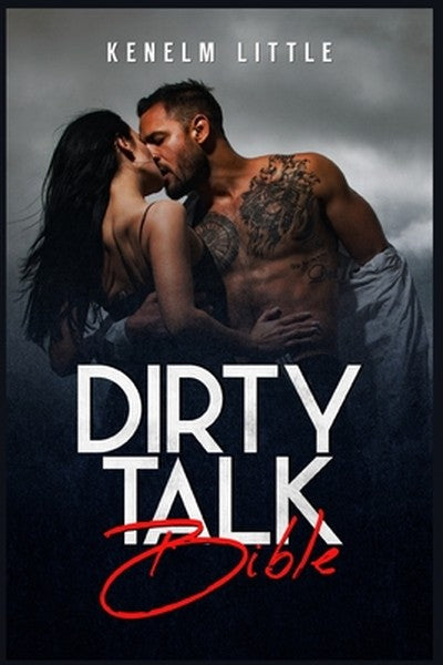 Dirty Talk Bible: How Men and Women Can Have Mind-Blowing Sexual Experiences Simply by "Talking Dirty" (2022 Guide for B