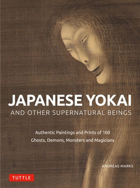 Japanese Yokai and Other Supernatural Beings: Authentic Paintings and Prints of 100 Ghosts, Demons, Monsters and Magicia