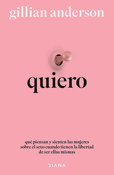 Quiero: Qué Piensan Y Sienten Las Mujeres Sobre El Sexo Cuando Tienen La Libertad de Ser Ellas Mismas (Relatos Anónimos)