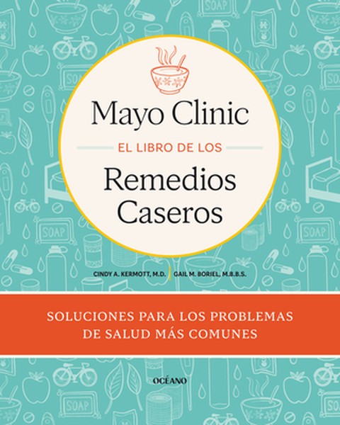 Mayo Clinic. El Libro de Los Remedios Caseros / Mayo Clinic Guide to Home Remedies: Self-Care Solutions for Everyday Hea