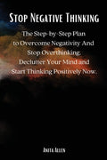 Stop Negative Thinking: The Step-by-Step Plan to Overcome Negativity And Stop Overthinking. Declutter Your Mind and Star