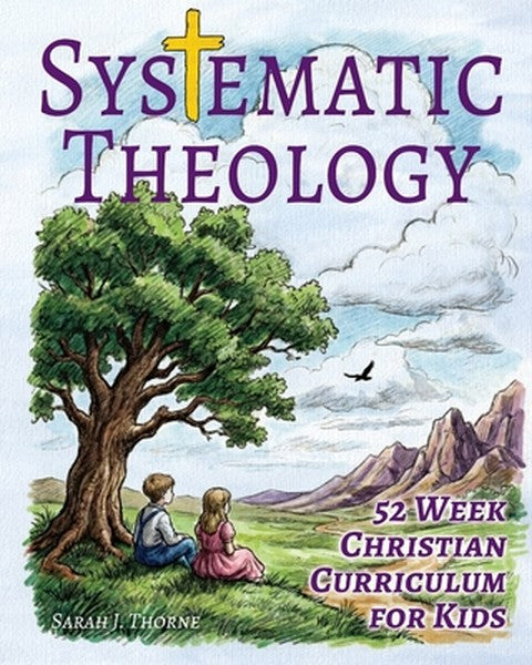 Systematic Theology for Kids: 52 Week Christian Curriculum for Children Ages 8-14 Homeschool Bible Study & Sunday School