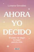 Ahora Yo Decido. El Poder de Elegir Lo Mejor Para Tu Vida / Now I Decide: The Power to Choose What's Best for Your Life