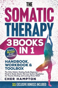 The Somatic Therapy Handbook, Workbook & Toolbox (3 Books in 1): The Only Holistic Healing Guide Beginners Need to Easil