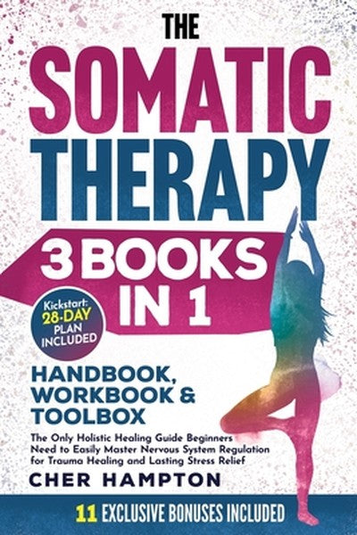 The Somatic Therapy Handbook, Workbook & Toolbox (3 Books in 1): The Only Holistic Healing Guide Beginners Need to Easil