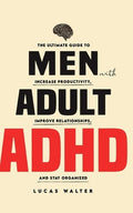 Men with Adult ADHD: Increase Productivity, Improve Relationships, and Stay Organized