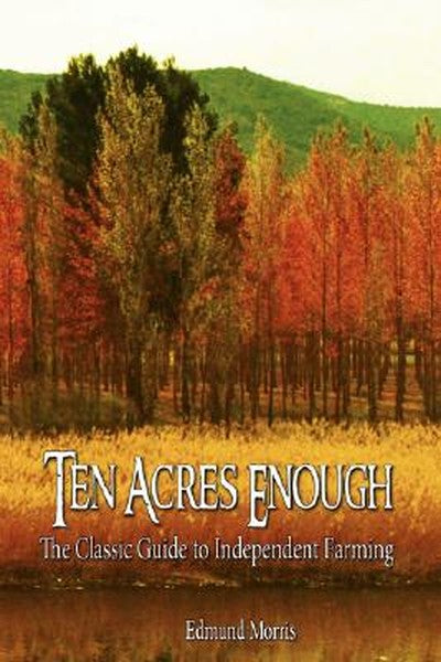 Ten Acres Enough: The Classic Guide to Independent Farming