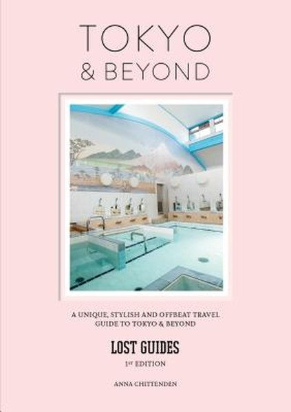 Lost Guides - Tokyo & Beyond: A Unique, Stylish and Offbeat Travel Guide to Tokyo and Places Easily Reached from the Cit