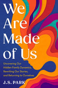 We Are Made of Us: Uncovering Our Hidden Family Dynamics, Rewriting Our Stories, and Returning to Ourselves