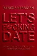 Let's F*cking Date: Become the Prize, Enjoy the Ride, and Never Settle Again