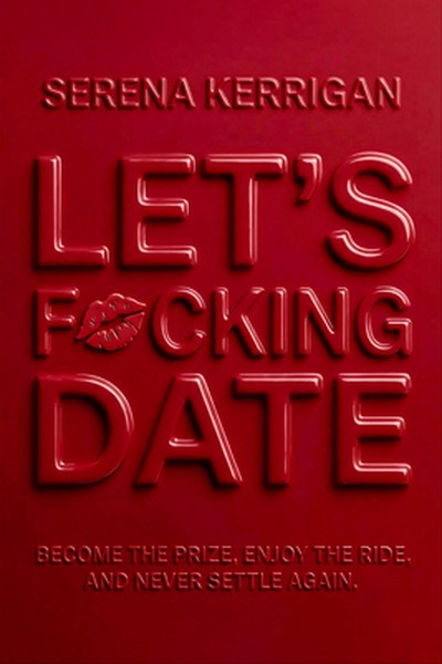 Let's F*cking Date: Become the Prize, Enjoy the Ride, and Never Settle Again