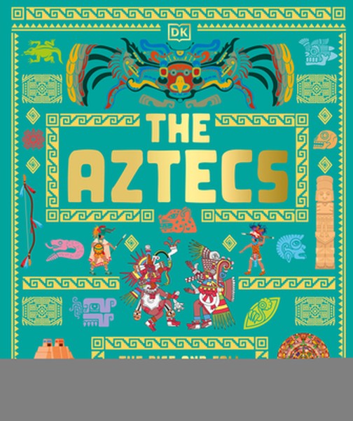 The Aztecs: The Rise and Fall of a Mighty Empire