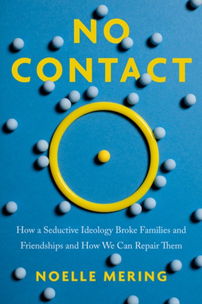 No Contact: How a Seductive Ideology Broke Families and Friendships and How We Can Repair Them