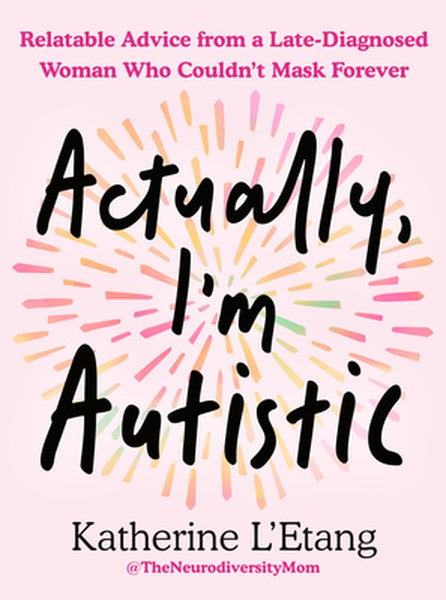 Actually, I'm Autistic: Relatable Advice from a Late-Diagnosed Woman Who Couldn't Mask Forever