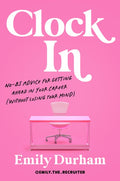 Clock in: No-Bs Advice for Getting Ahead in Your Career (Without Losing Your Mind)