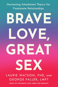 Brave Love, Great Sex: Harnessing Attachment Theory for Passionate Relationships