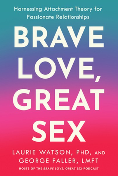 Brave Love, Great Sex: Harnessing Attachment Theory for Passionate Relationships