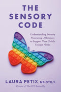 The Sensory Code: Understanding Sensory Processing Differences to Support Your Child's Unique Needs