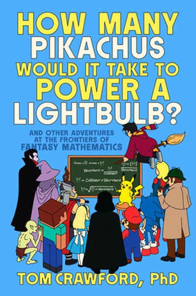 How Many Pikachus Would It Take to Power a Lightbulb?: And Other Adventures at the Frontiers of Fantasy Mathematics
