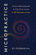 Micropractice: A Science-Backed Approach for Calm, Clarity, and Joy in 30 Seconds or Less