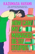 How Can My Manager Be So Stupid?: The Outrageously Entertaining Japanese Bestseller about a Bookstore Clerk Clinging Ont