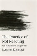 The Practice of Not Reacting: Zen Wisdom for a Happy Life