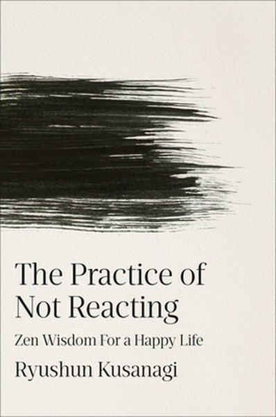 The Practice of Not Reacting: Zen Wisdom for a Happy Life