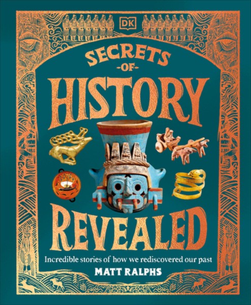 Secrets of History Revealed: Incredible Stories of How We Rediscovered Our Past