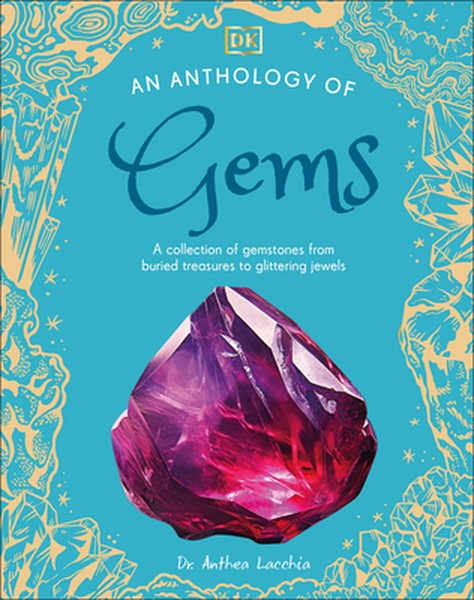 An Anthology of Gems: A Collection of Gemstones from Buried Treasures to Glittering Jewels