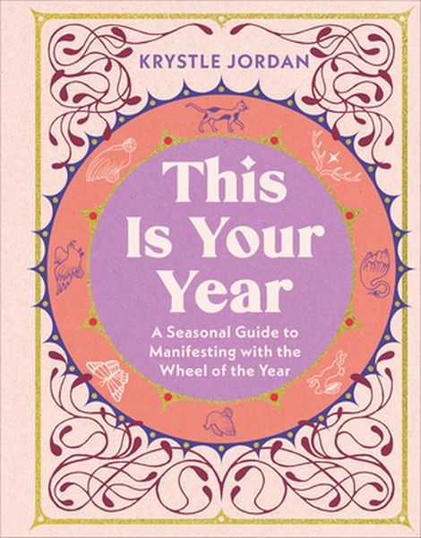 This Is Your Year: A Seasonal Guide to Manifesting with the Wheel of the Year