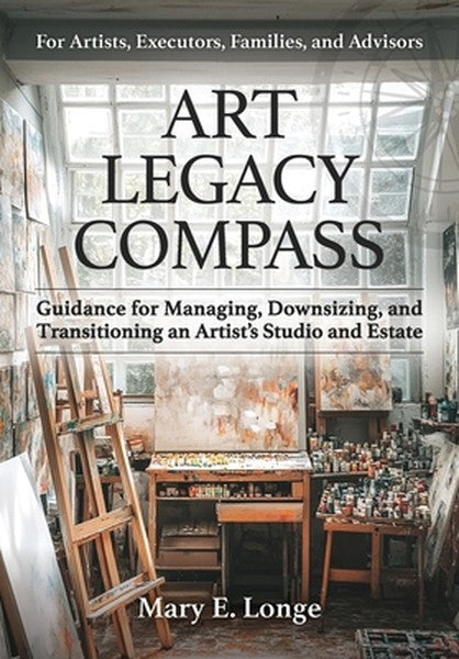 Art Legacy Compass: Guidance for Managing, Downsizing, and Transitioning an Artist's Studio and Estate