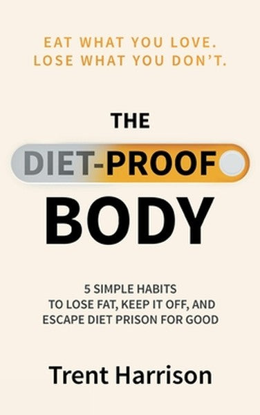 The Diet-Proof Body: 5 Simple Habits to Lose Fat, Keep It Off and Escape Diet Prison for Good