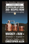 The Moonshine Apprentice: A Complete Guide to Distilling at Home: 300+ Recipes from Fermentation to Aging Whiskey, Rum, 