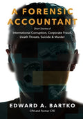 A Forensic Accountant: Short Stories of International Corruption, Corporate Fraud, Death Threats, Suicide, and Murder