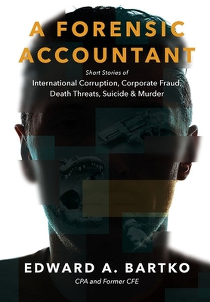 A Forensic Accountant: Short Stories of International Corruption, Corporate Fraud, Death Threats, Suicide, and Murder