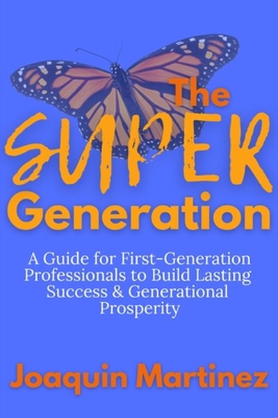 The Super Generation: A Guide for First-Generation Professionals to Build Lasting Success & Generational Prosperity