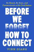 Before We Forget How to Connect: Be Heard, Be Seen, and Communicate with Confidence
